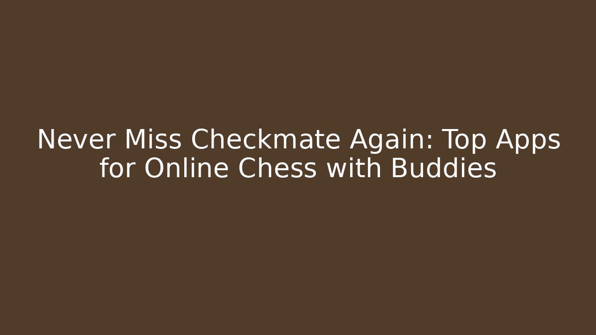 Never Miss Checkmate Again: Top Apps for Online Chess with Buddies