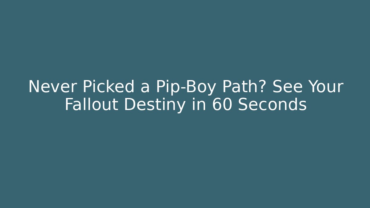 Never Picked a Pip-Boy Path? See Your Fallout Destiny in 60 Seconds