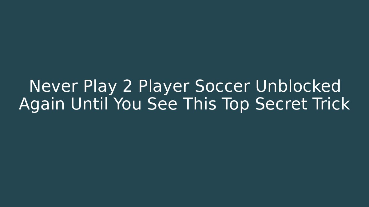 Never Play 2 Player Soccer Unblocked Again Until You See This Top Secret Trick