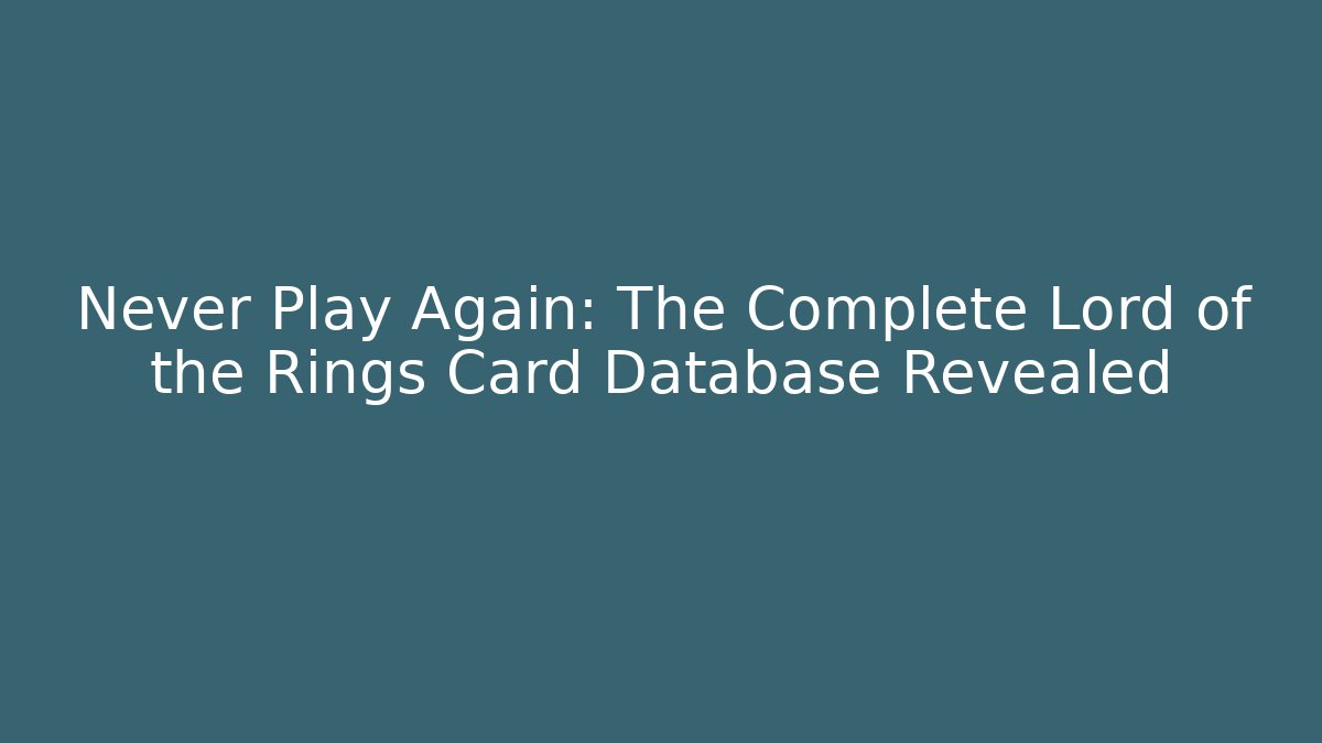 Never Play Again: The Complete Lord of the Rings Card Database Revealed