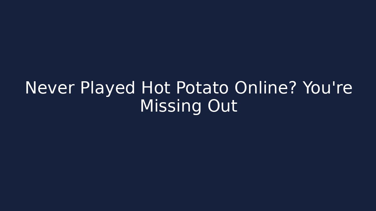 Never Played Hot Potato Online? You're Missing Out