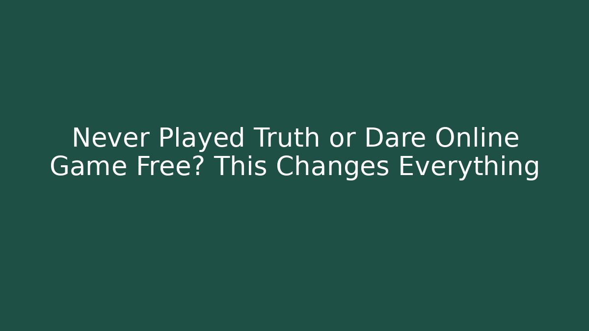 Never Played Truth or Dare Online Game Free? This Changes Everything - Andrea Zevedo