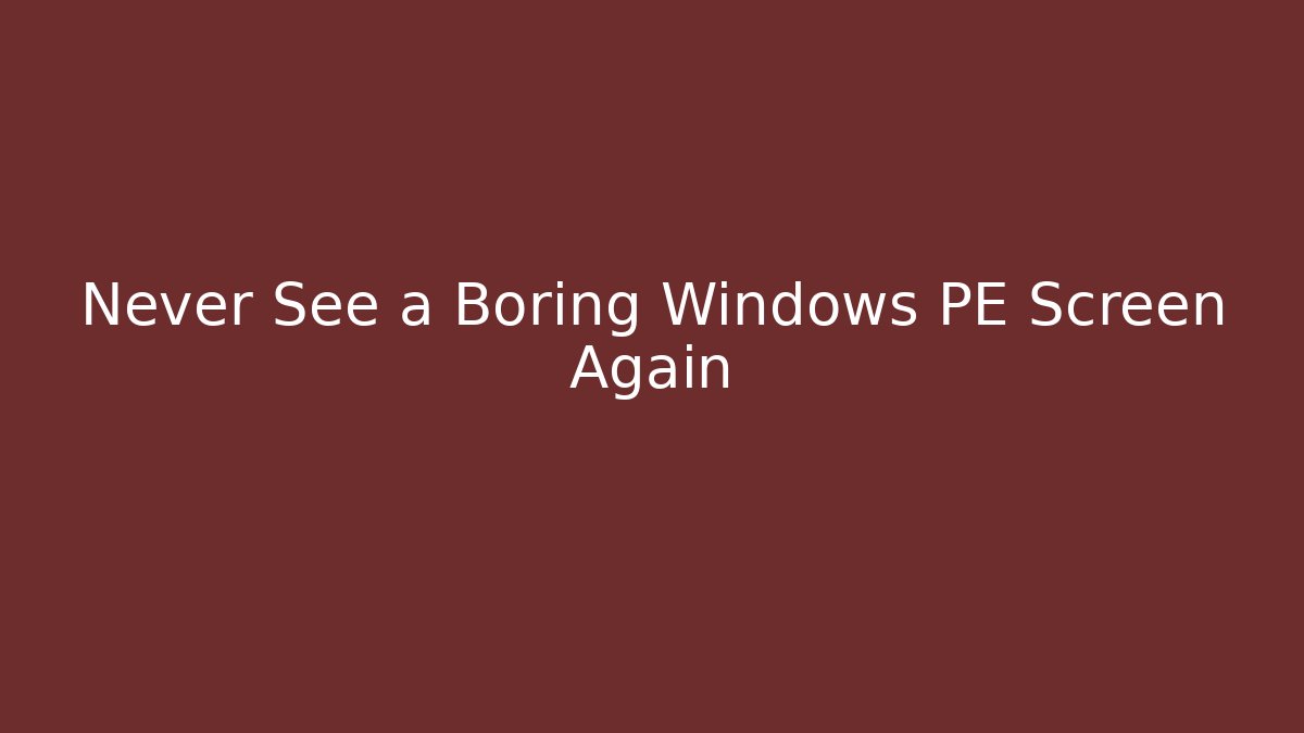 Never See a Boring Windows PE Screen Again