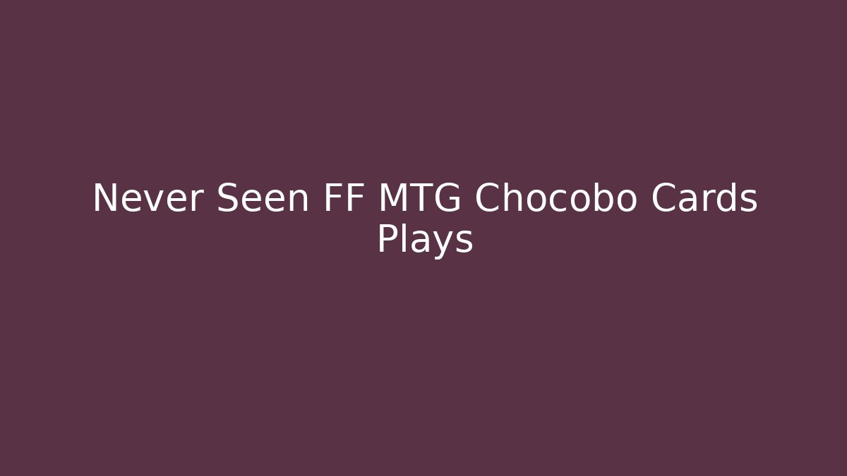 Never Seen FF MTG Chocobo Cards Plays