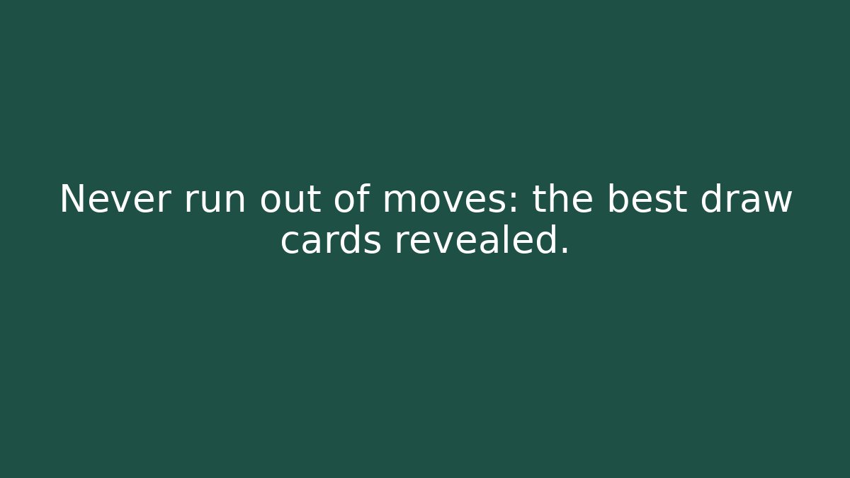 Never run out of moves: the best draw cards revealed.