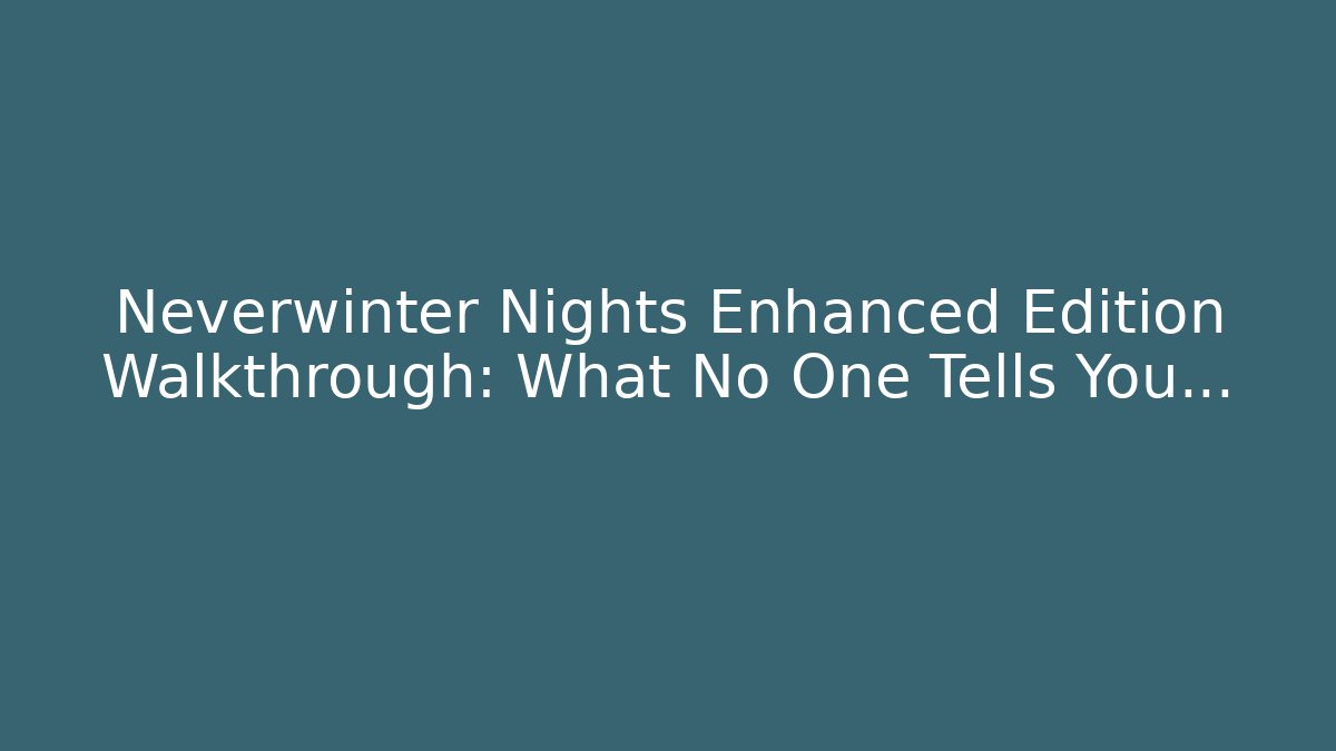 Neverwinter Nights Enhanced Edition Walkthrough: What No One Tells You…