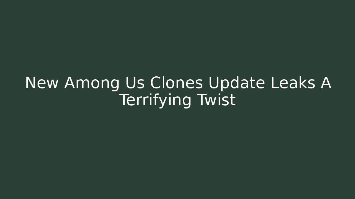 New Among Us Clones Update Leaks A Terrifying Twist