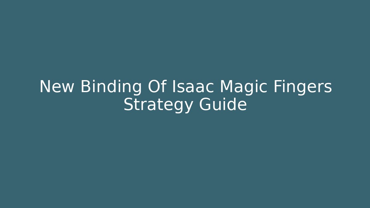 New Binding Of Isaac Magic Fingers Strategy Guide - Andrea Zevedo
