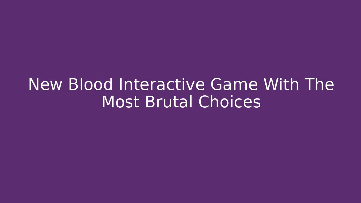 New Blood Interactive Game With The Most Brutal Choices