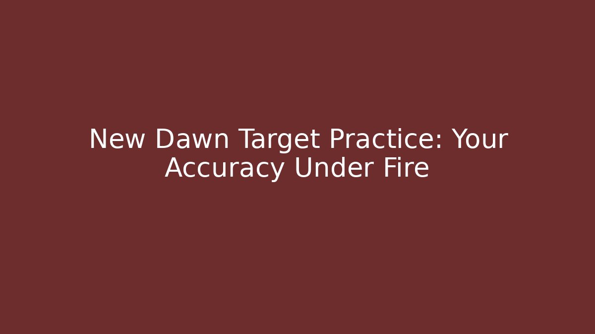 New Dawn Target Practice: Your Accuracy Under Fire