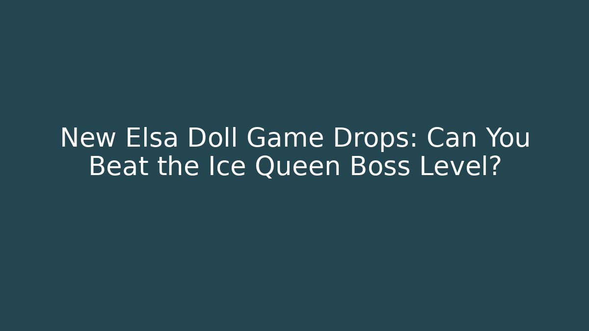 New Elsa Doll Game Drops: Can You Beat the Ice Queen Boss Level?