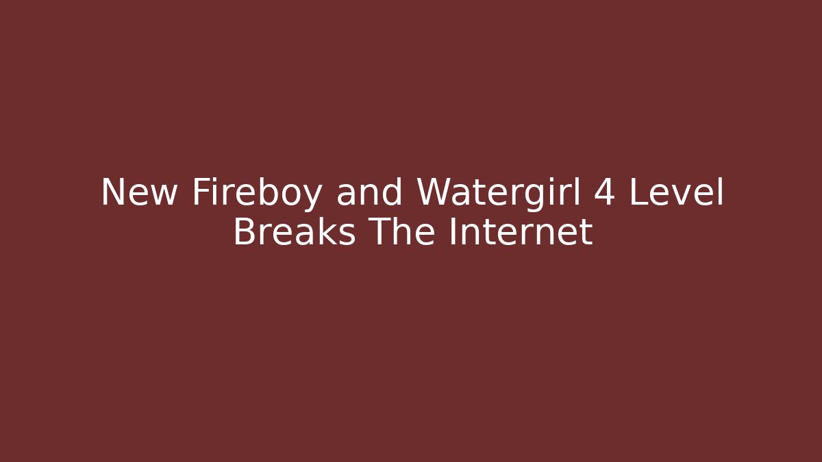 New Fireboy and Watergirl 4 Level Breaks The Internet