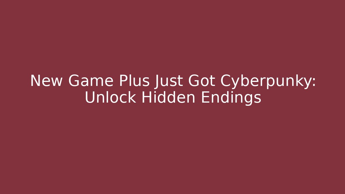New Game Plus Just Got Cyberpunky: Unlock Hidden Endings
