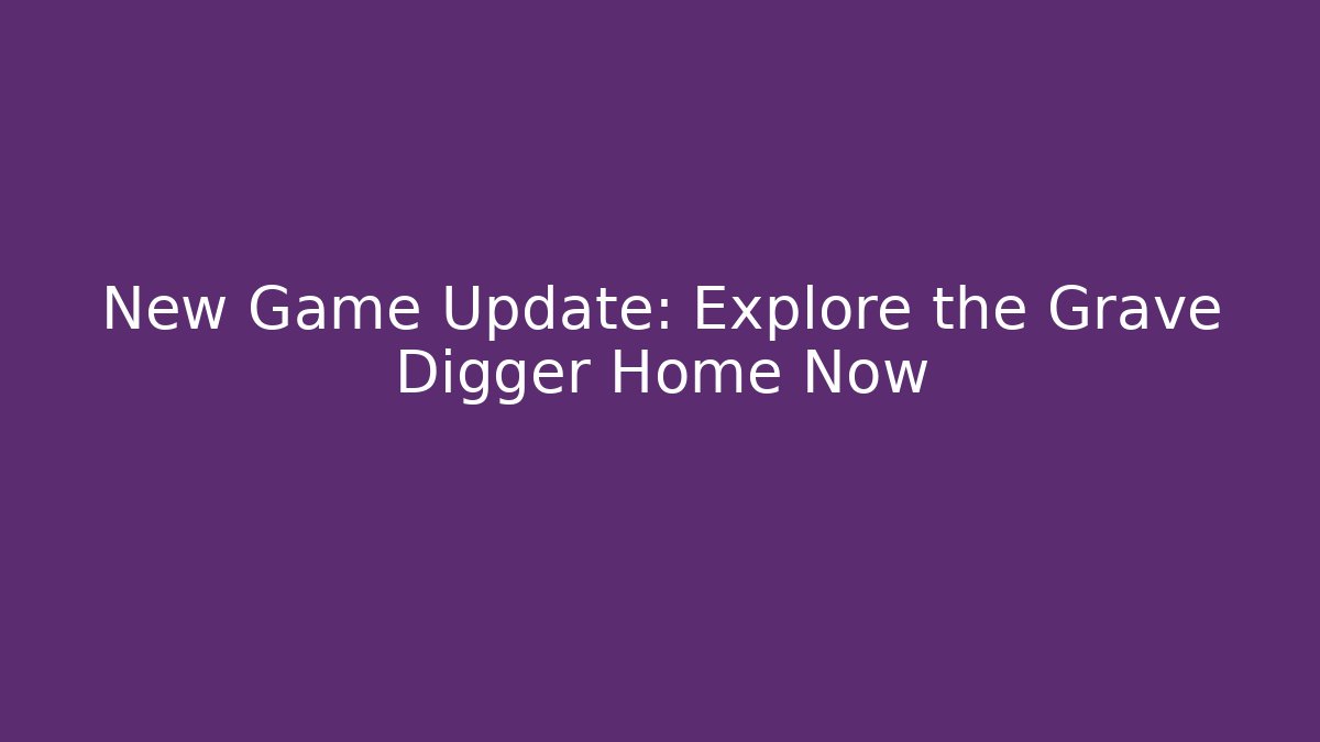 New Game Update: Explore the Grave Digger Home Now
