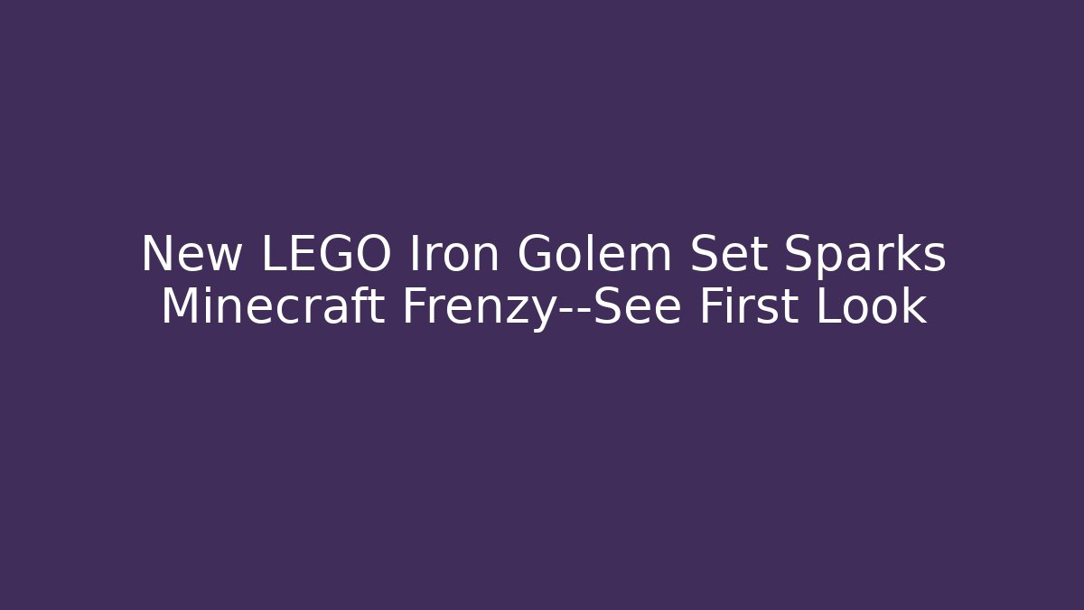 New LEGO Iron Golem Set Sparks Minecraft Frenzy—See First Look