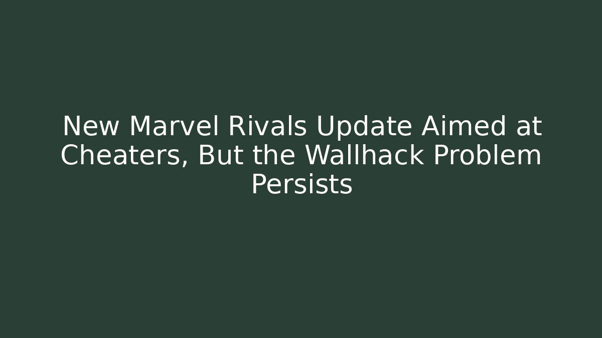 New Marvel Rivals Update Aimed at Cheaters, But the Wallhack Problem Persists - Andrea Zevedo