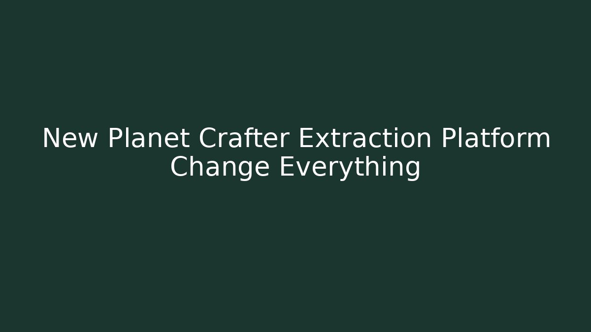 New Planet Crafter Extraction Platform Change Everything