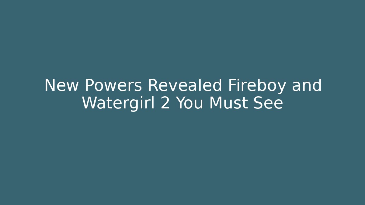 New Powers Revealed Fireboy and Watergirl 2 You Must See - Andrea Zevedo