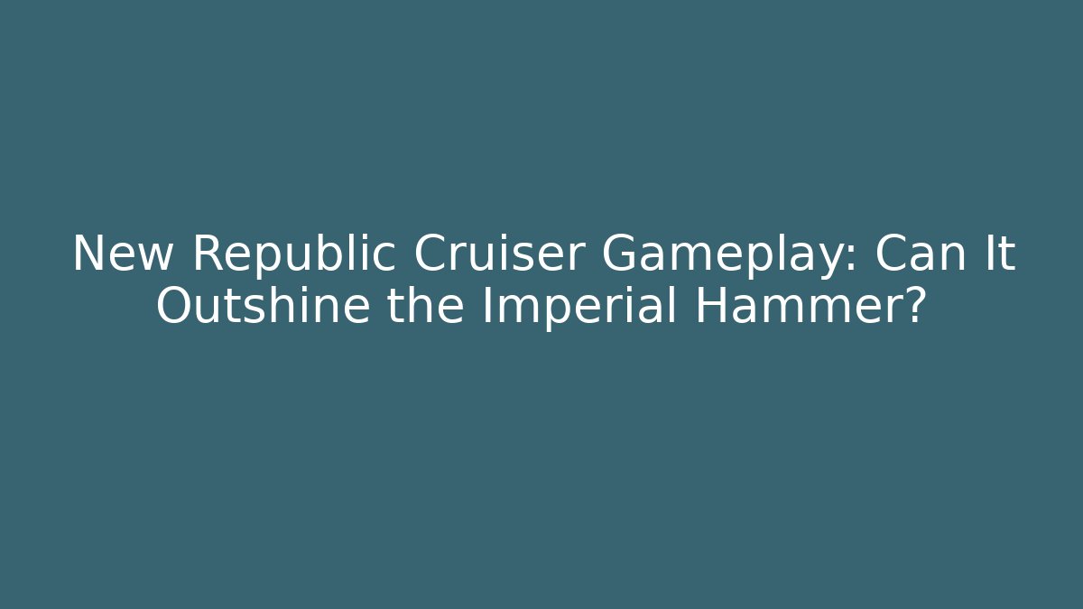 New Republic Cruiser Gameplay: Can It Outshine the Imperial Hammer?