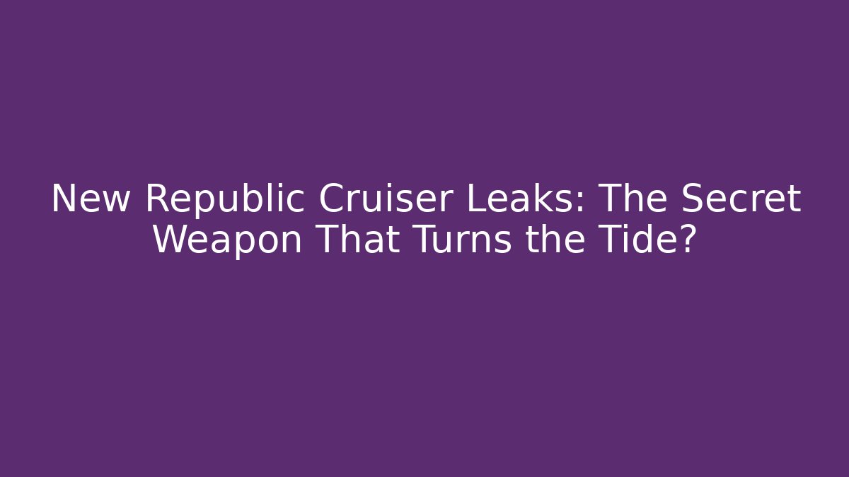 New Republic Cruiser Leaks: The Secret Weapon That Turns the Tide?