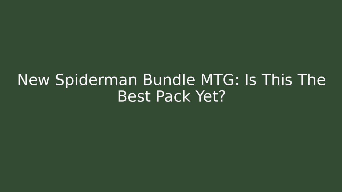 New Spiderman Bundle MTG: Is This The Best Pack Yet? - Andrea Zevedo
