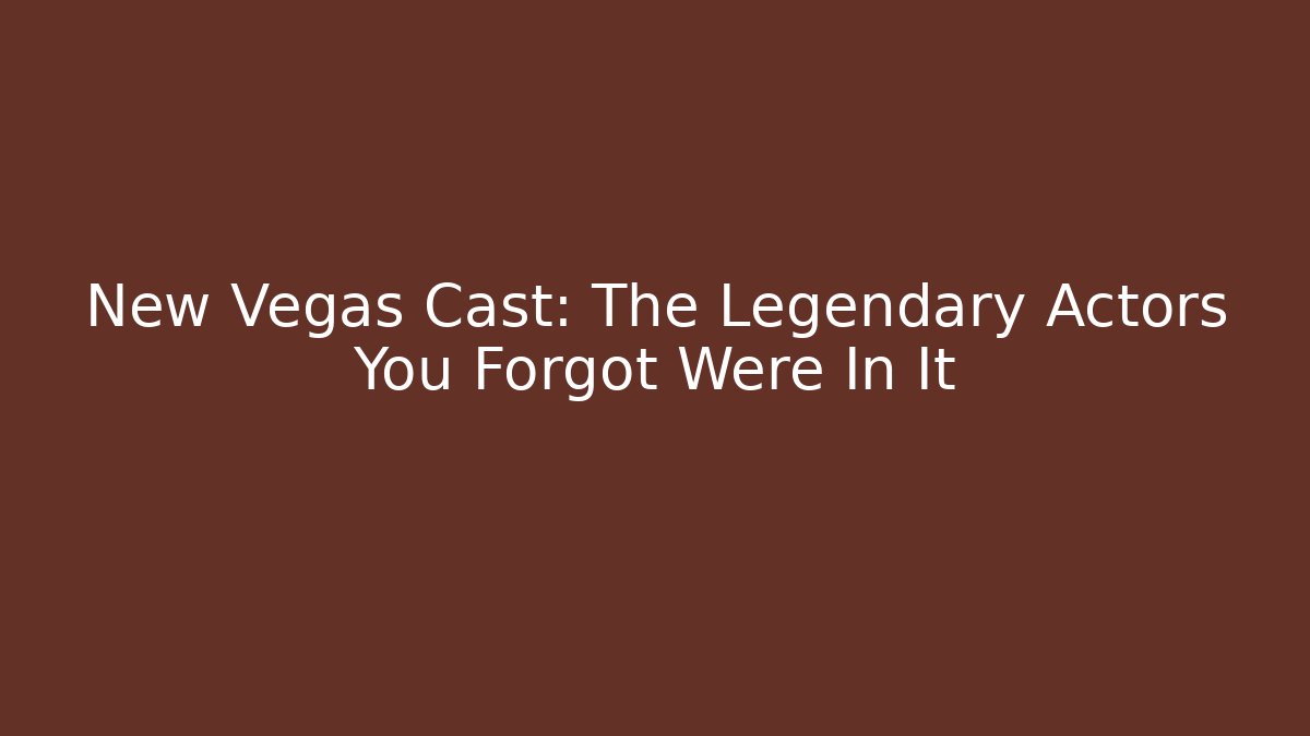 New Vegas Cast: The Legendary Actors You Forgot Were In It