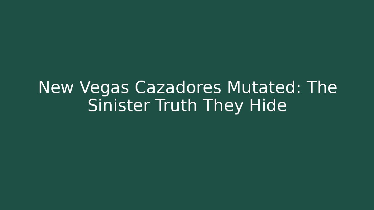New Vegas Cazadores Mutated: The Sinister Truth They Hide