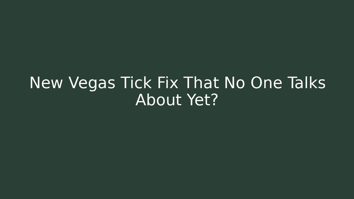 New Vegas Tick Fix That No One Talks About Yet?