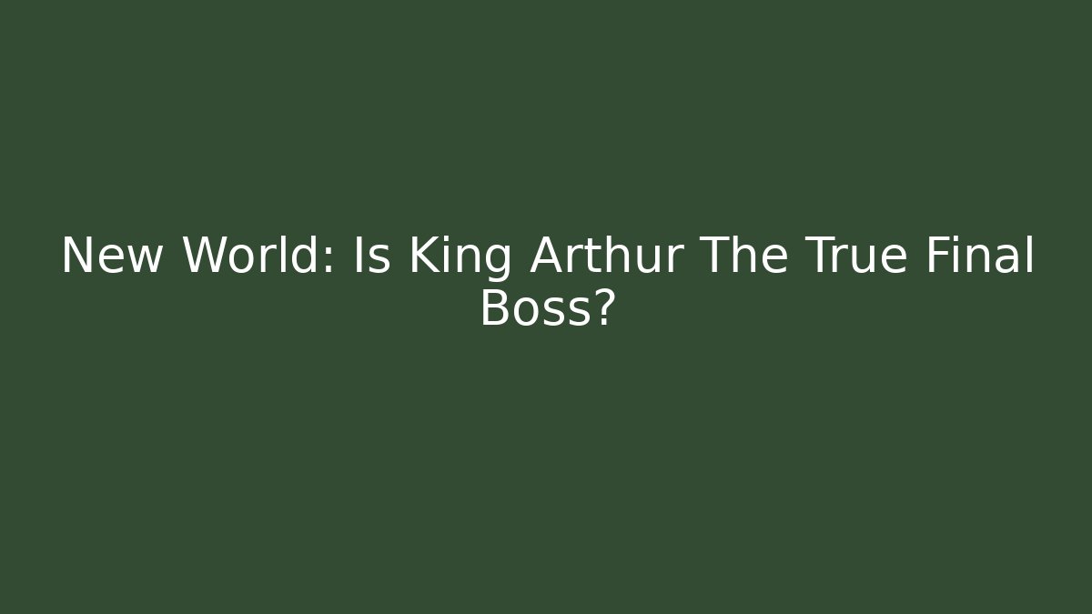 New World: Is King Arthur The True Final Boss?