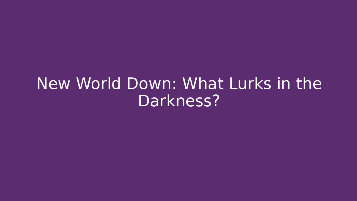 New World Down: What Lurks in the Darkness?