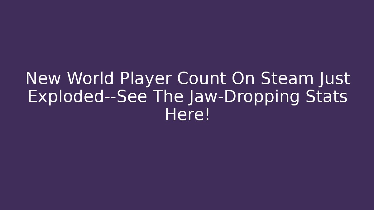 New World Player Count On Steam Just Exploded—See The Jaw-Dropping Stats Here!