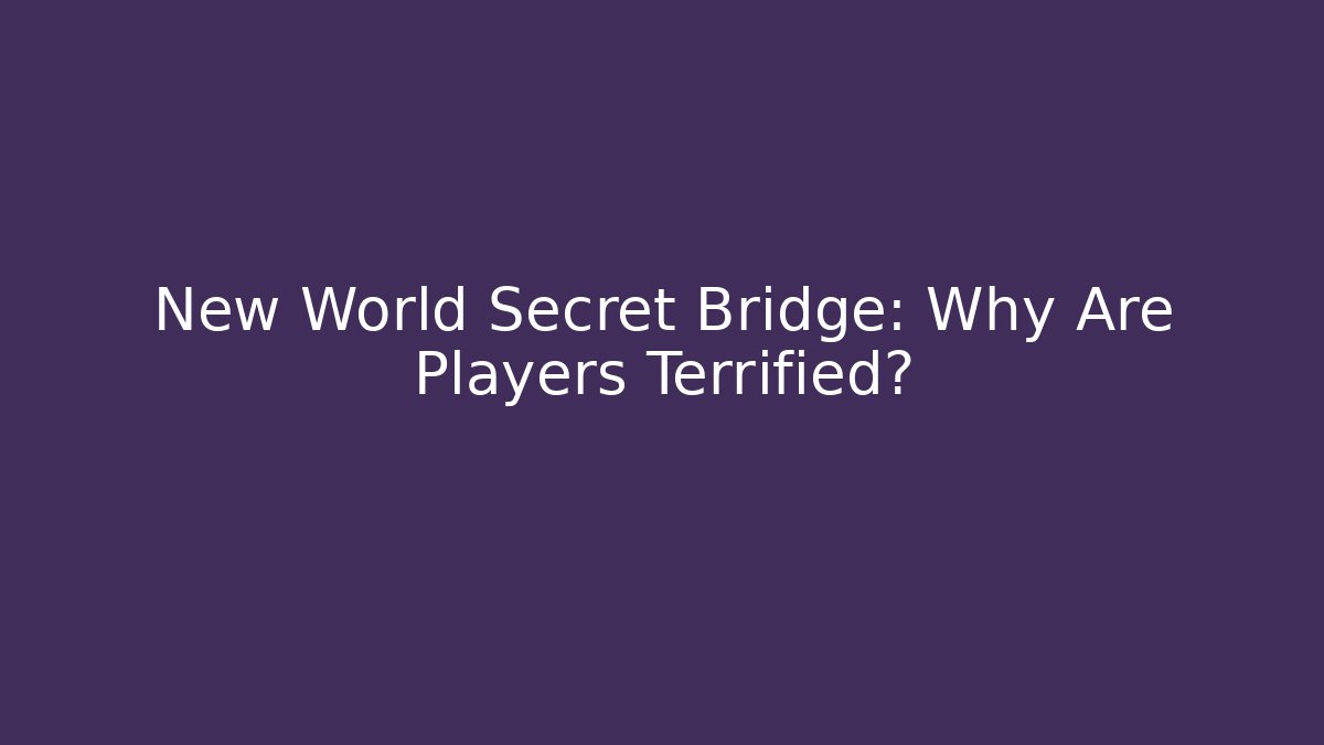 New World Secret Bridge: Why Are Players Terrified?