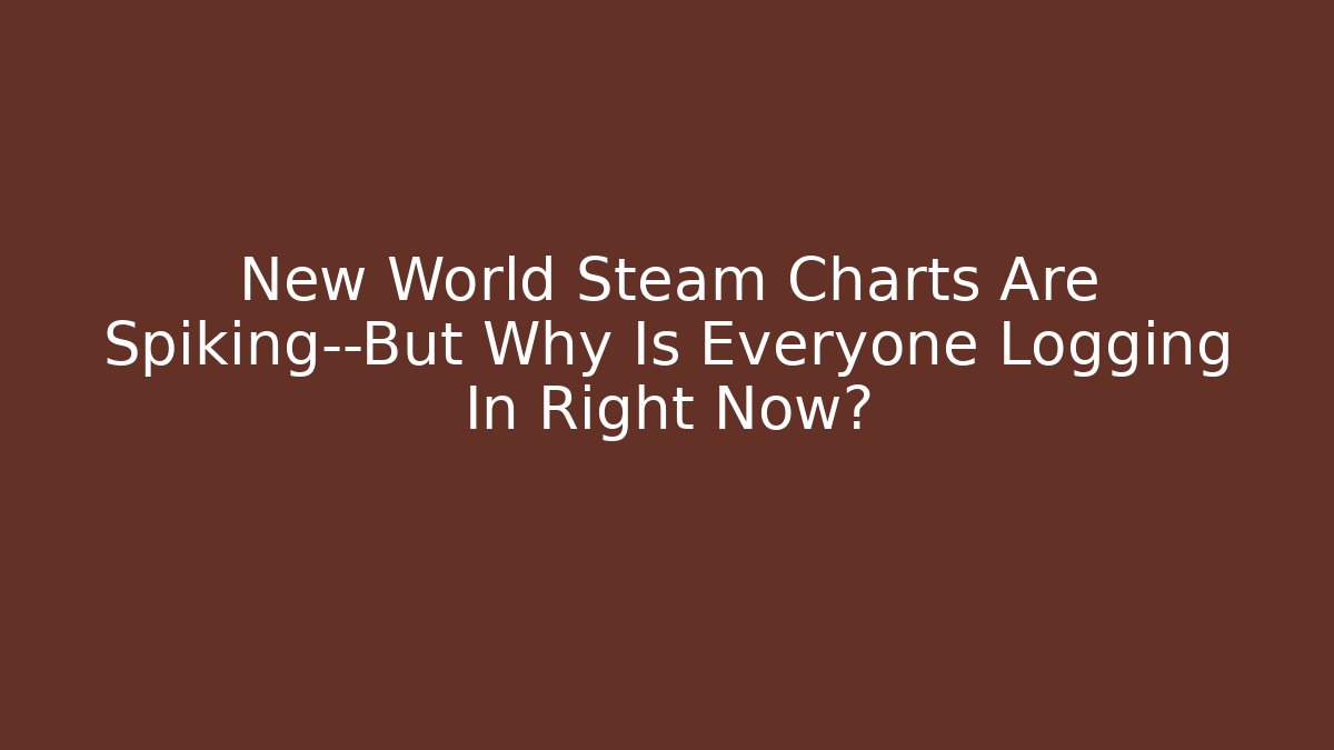 New World Steam Charts Are Spiking—But Why Is Everyone Logging In Right Now?