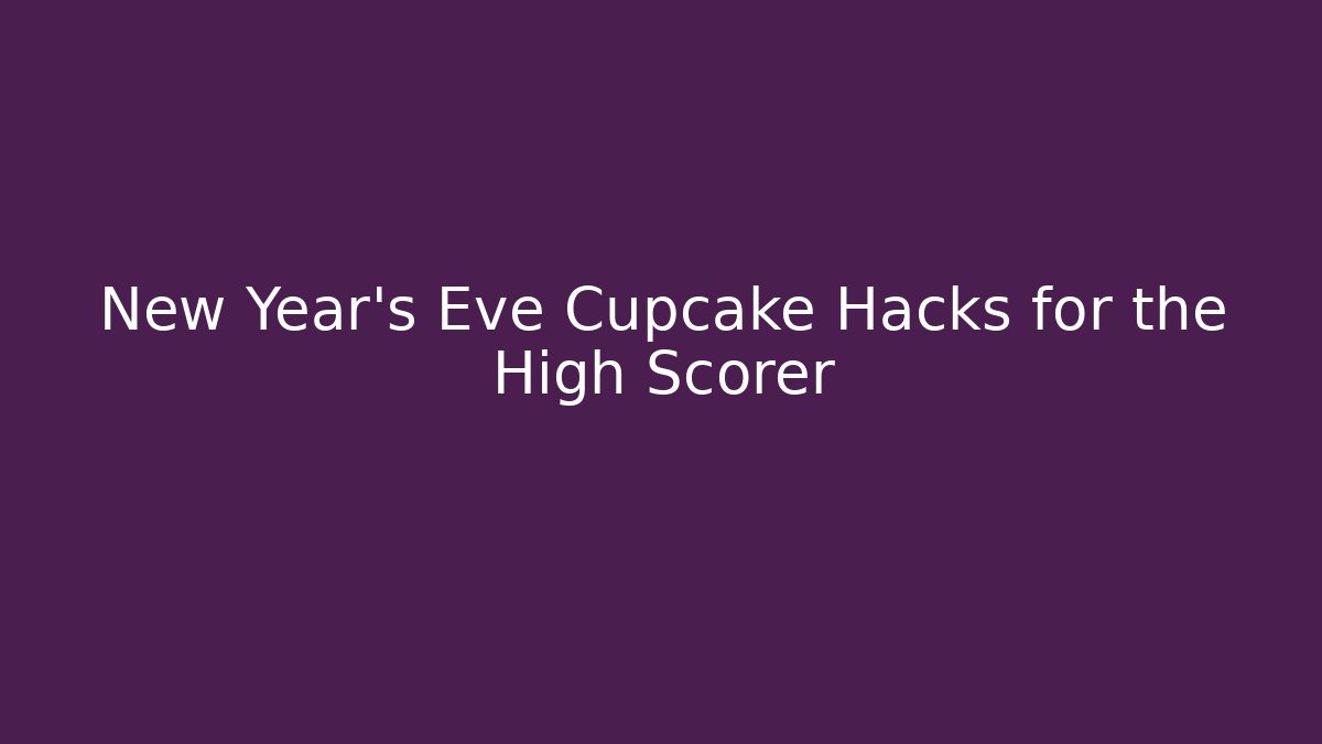 New Year's Eve Cupcake Hacks for the High Scorer