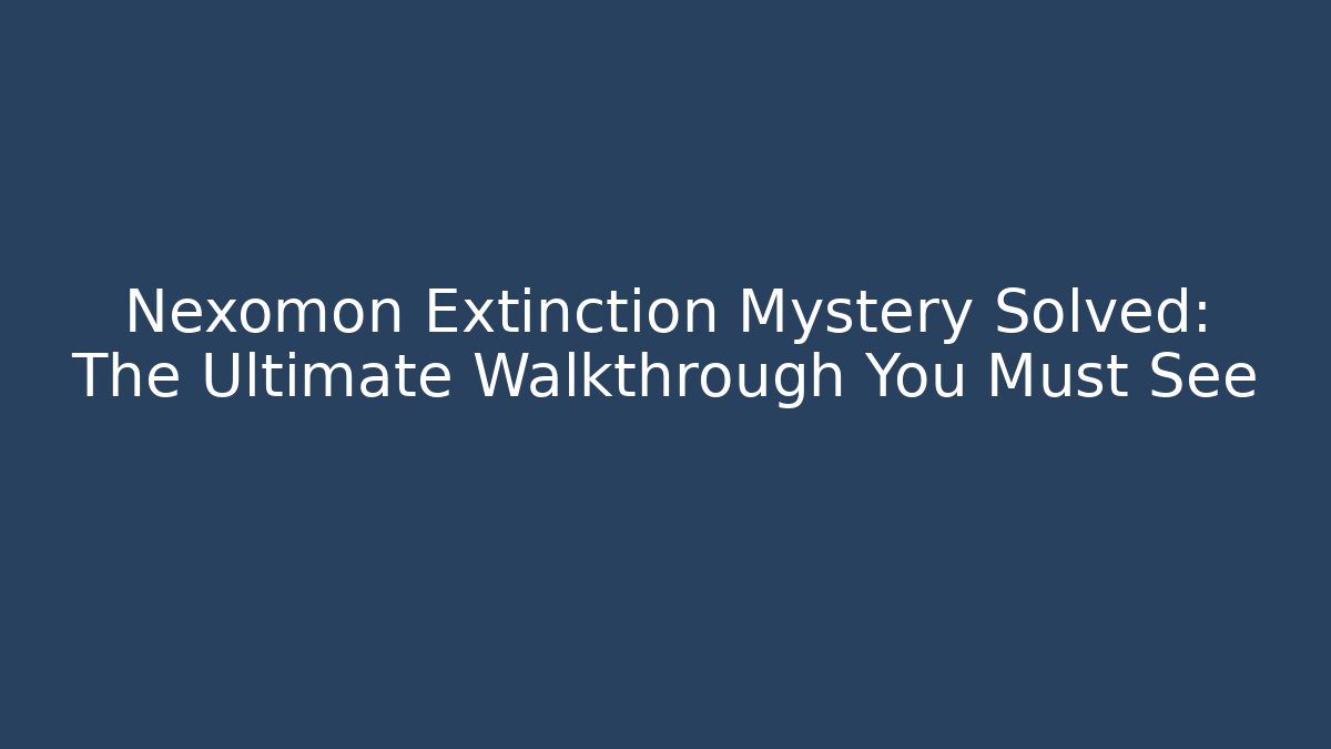 Nexomon Extinction Mystery Solved: The Ultimate Walkthrough You Must See
