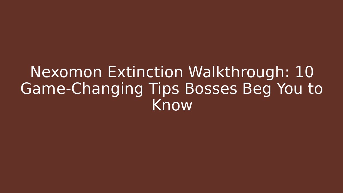 Nexomon Extinction Walkthrough: 10 Game-Changing Tips Bosses Beg You to Know