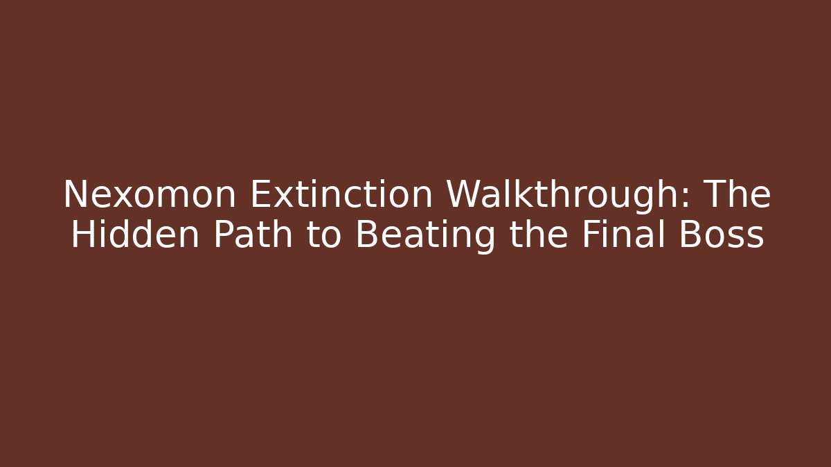 Nexomon Extinction Walkthrough: The Hidden Path to Beating the Final Boss