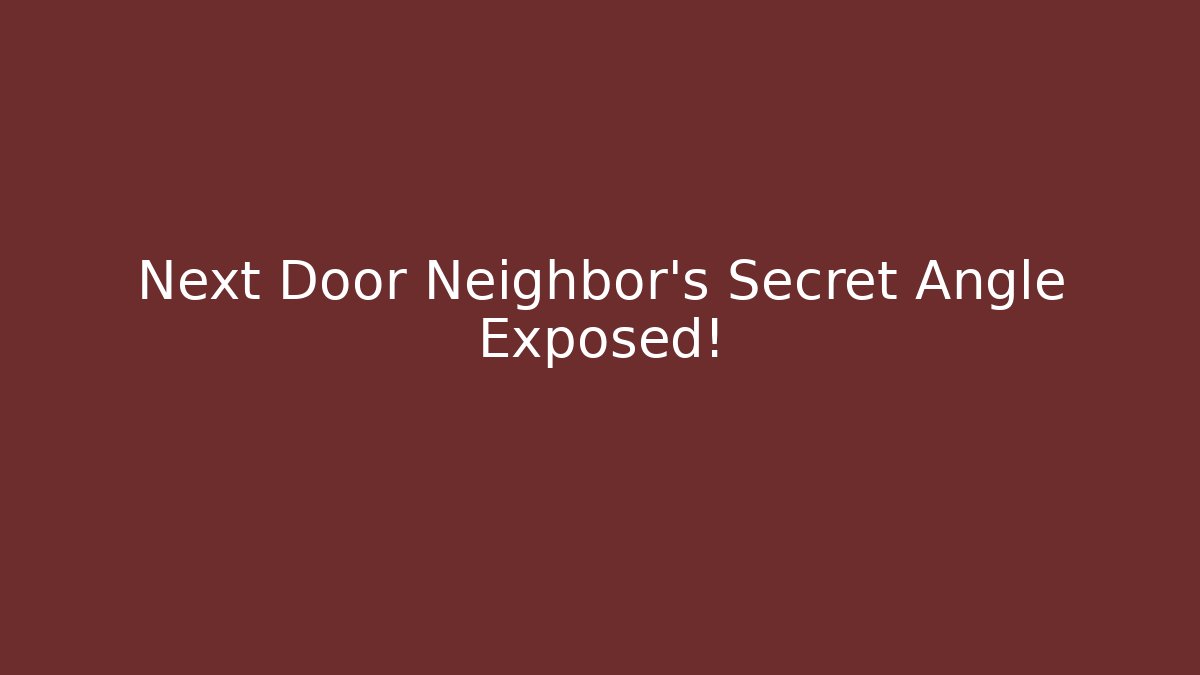Next Door Neighbor's Secret Angle Exposed!