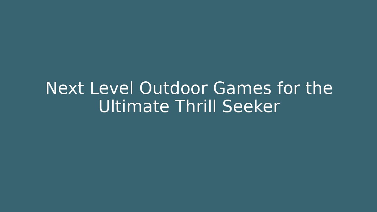 Next Level Outdoor Games for the Ultimate Thrill Seeker