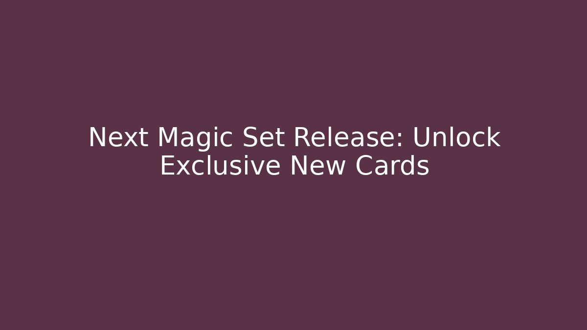 Next Magic Set Release: Unlock Exclusive New Cards