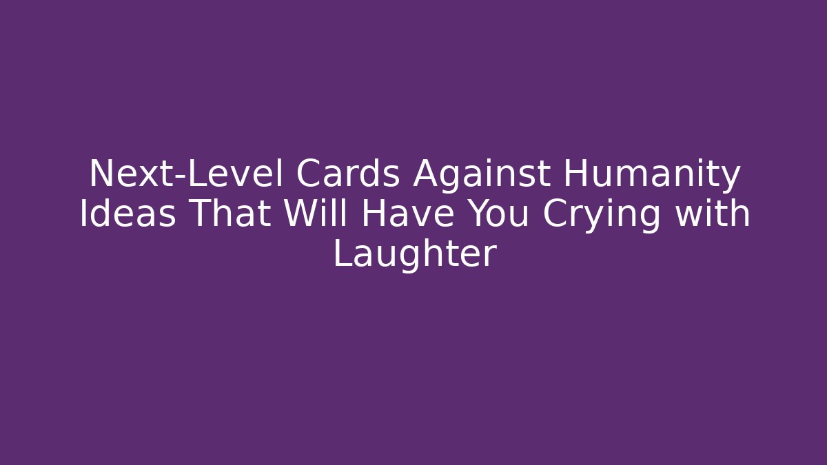 Next-Level Cards Against Humanity Ideas That Will Have You Crying with Laughter - Andrea Zevedo