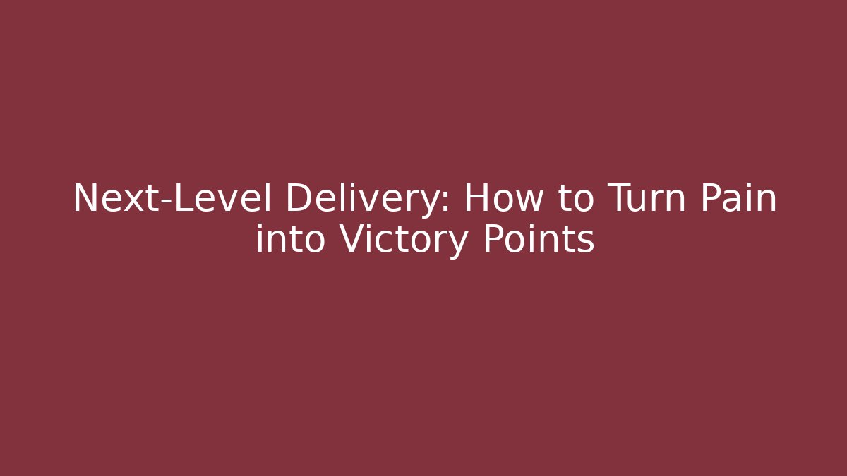 Next-Level Delivery: How to Turn Pain into Victory Points