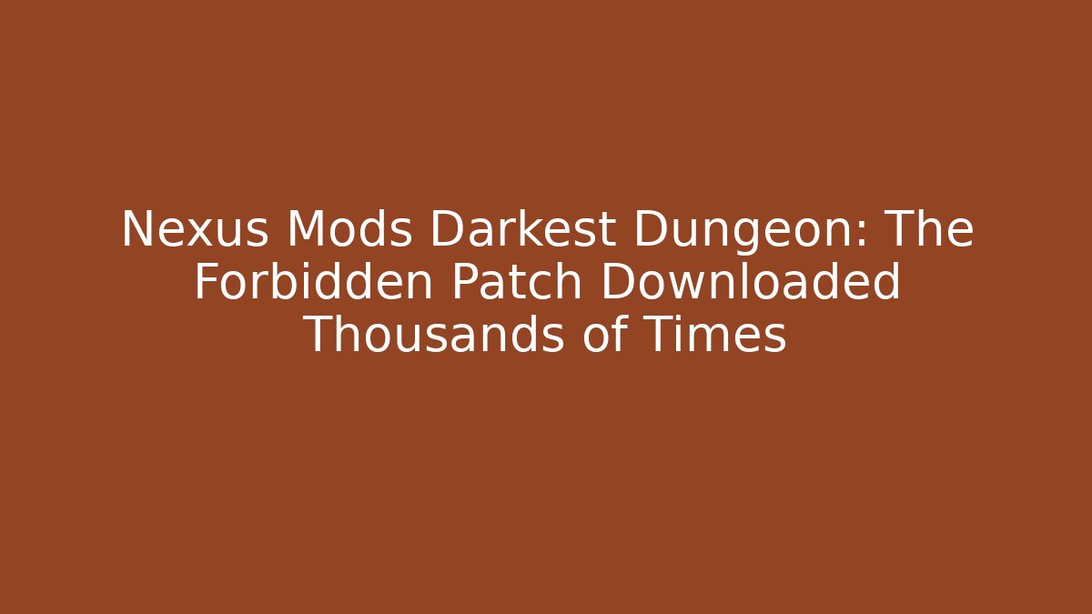Nexus Mods Darkest Dungeon: The Forbidden Patch Downloaded Thousands of Times