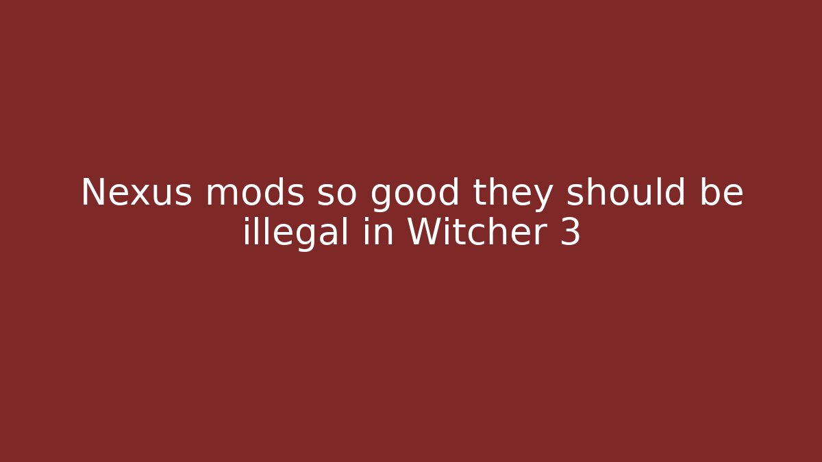 Nexus mods so good they should be illegal in Witcher 3 - Andrea Zevedo