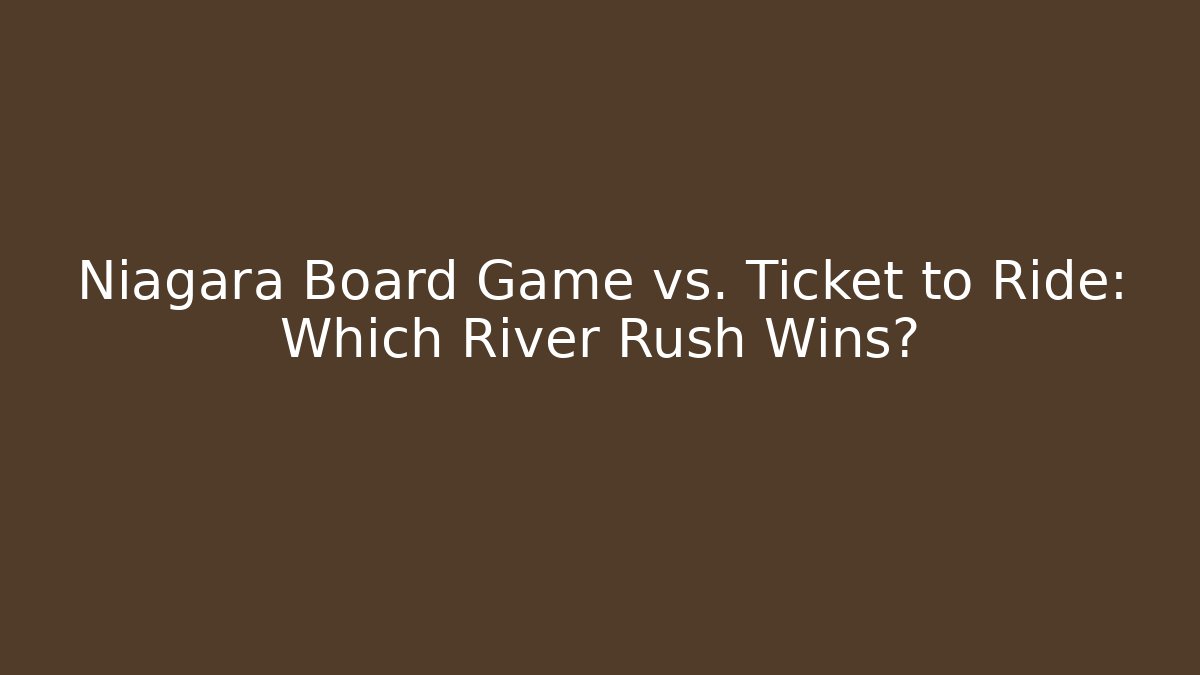 Niagara Board Game vs. Ticket to Ride: Which River Rush Wins?