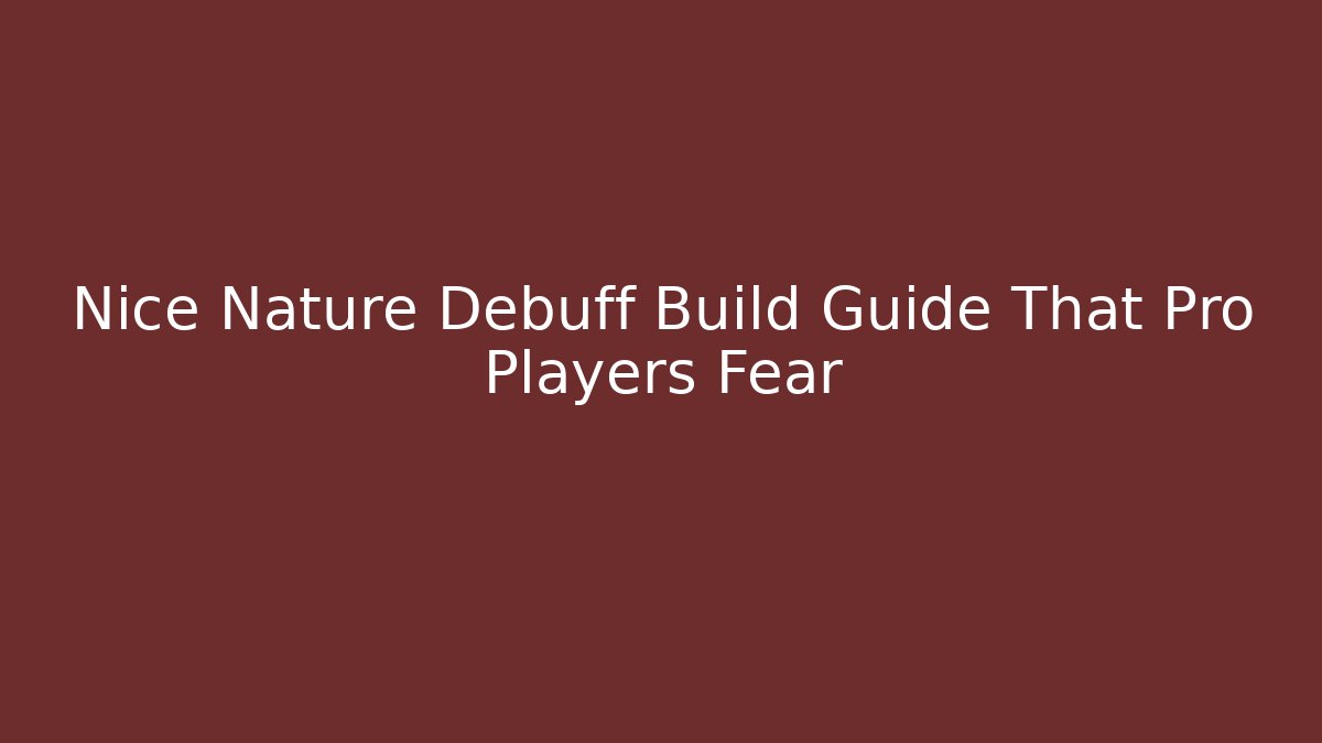 Nice Nature Debuff Build Guide That Pro Players Fear