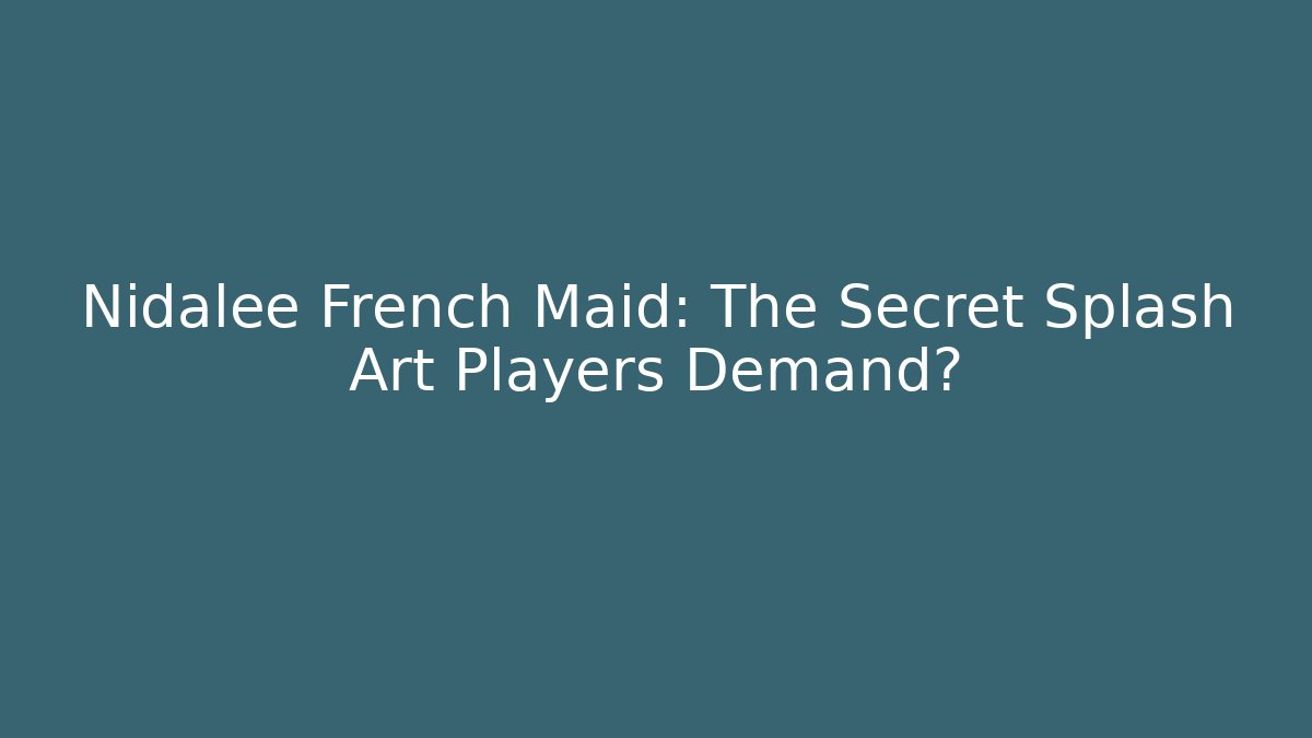 Nidalee French Maid: The Secret Splash Art Players Demand?