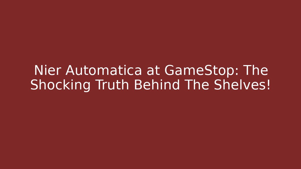 Nier Automatica at GameStop: The Shocking Truth Behind The Shelves!