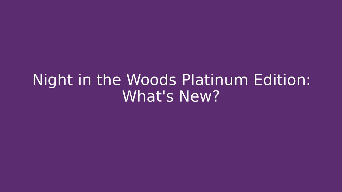 Night in the Woods Platinum Edition: What's New?