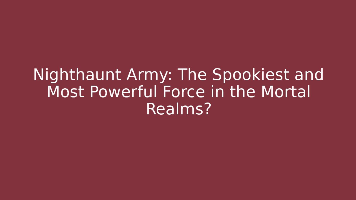 Nighthaunt Army: The Spookiest and Most Powerful Force in the Mortal Realms?